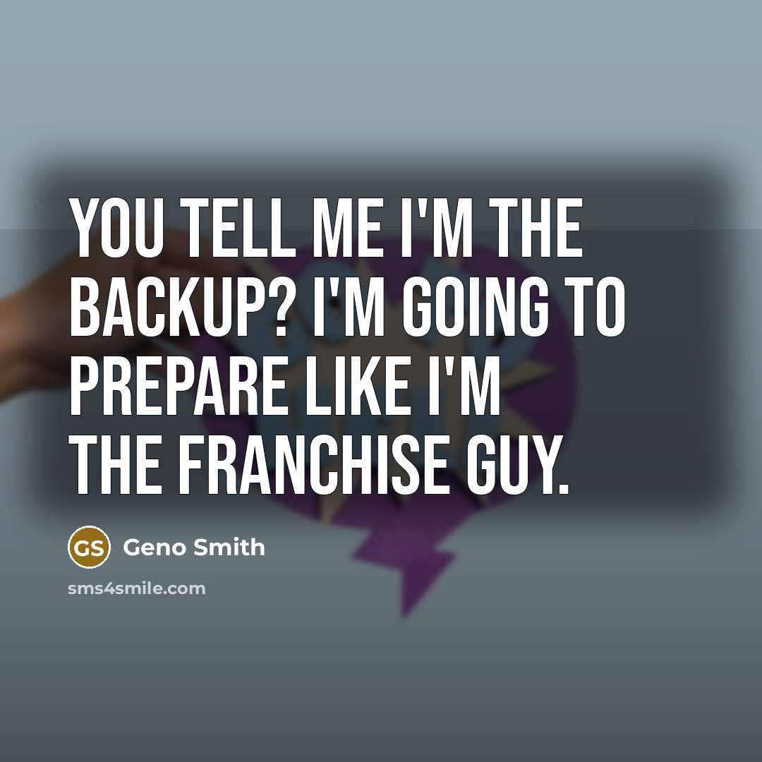 “You tell me I'm the backup? I'm going to prepare like I'm the franchise guy.” quote by Geno Smith