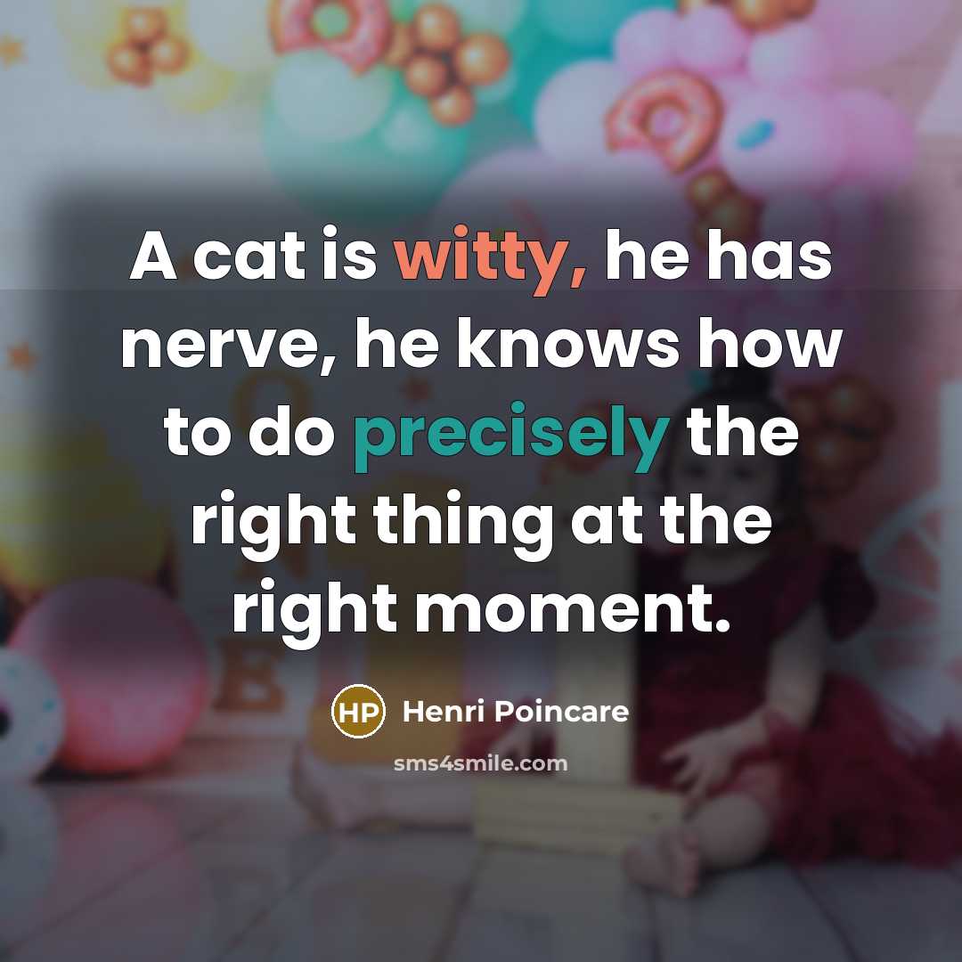“A cat is witty, he has nerve, he knows how to do precisely the right thing at the right moment.” quote by Henri Poincare