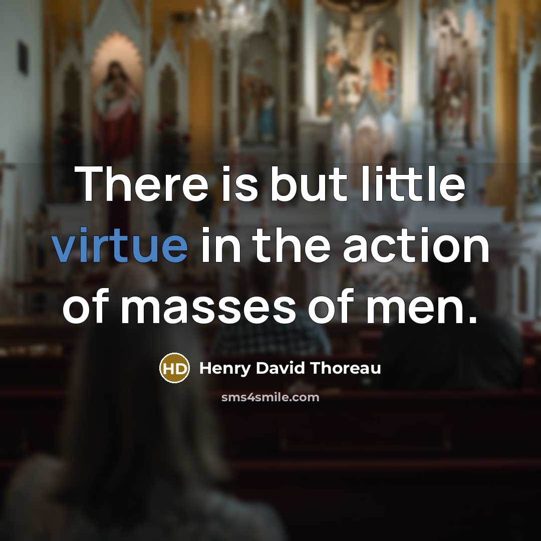 “There is but little virtue in the action of masses of men.” quote by Henry David Thoreau