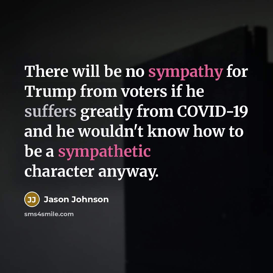 “There will be no sympathy for Trump from voters if he suffers greatly from COVID-19 and he wouldn't know how to be a sympathetic character anyway.” quote by Jason Johnson