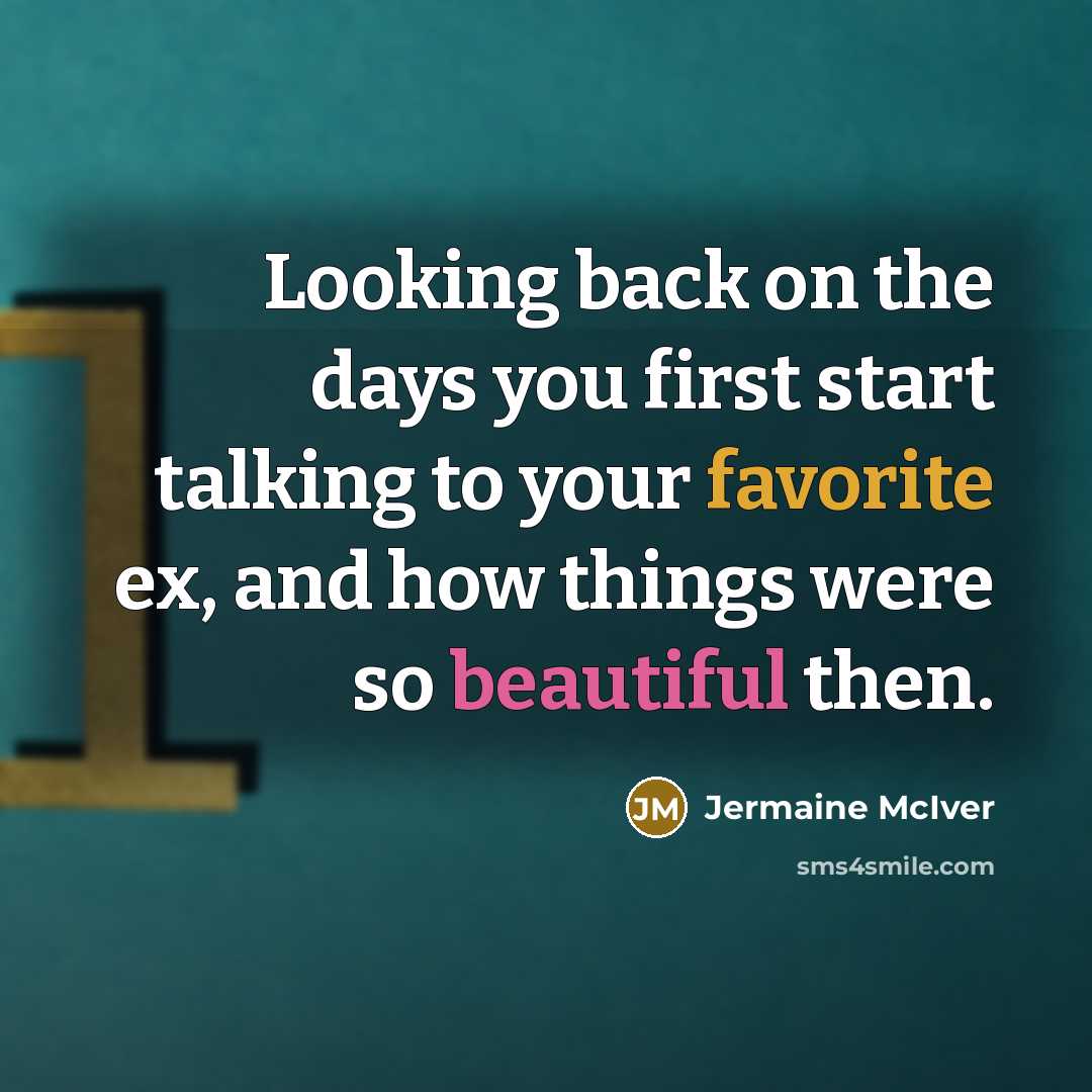 “Looking back on the days you first start talking to your favorite ex, and how things were so beautiful then.” quote by Jermaine McIver