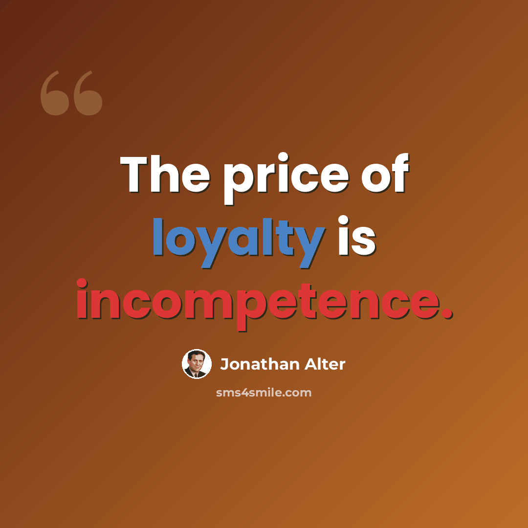 “The price of loyalty is incompetence.” quote by Jonathan Alter