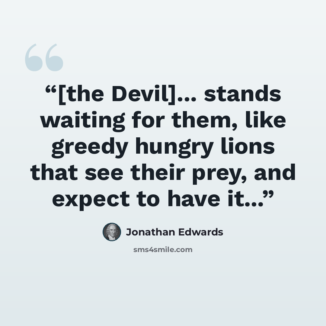 “[the Devil]... stands waiting for them, like greedy hungry lions that see their prey, and expect to have it...” quote by Jonathan Edwards