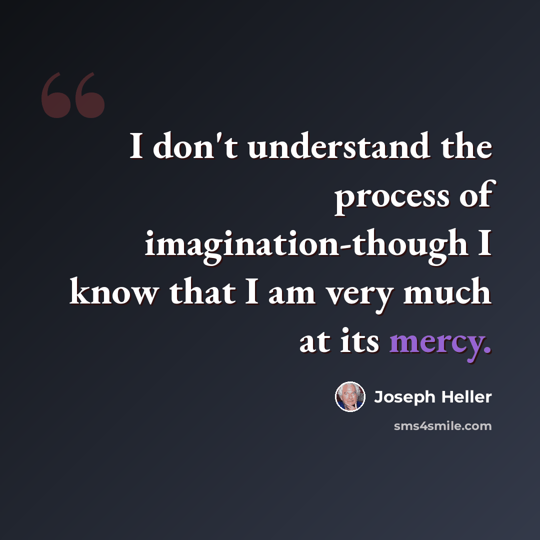 “I don't understand the process of imagination-though I know that I am very much at its mercy.” quote by Joseph Heller
