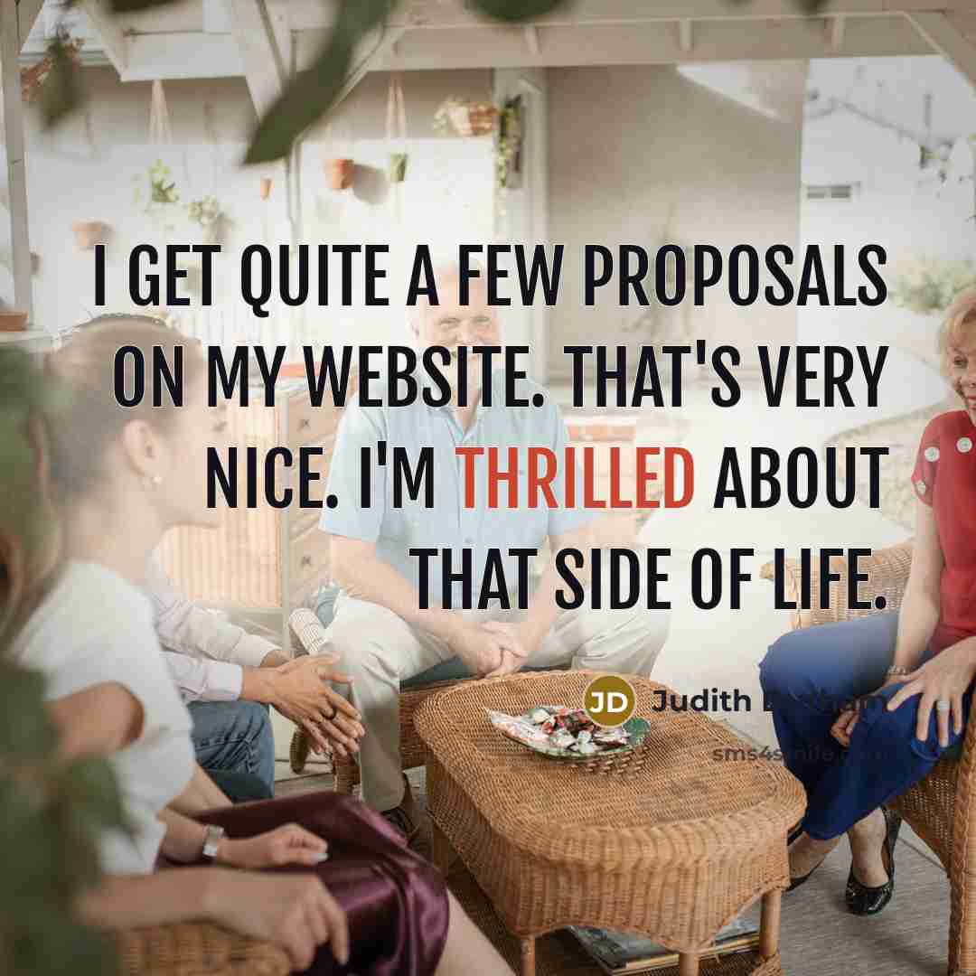 “I get quite a few proposals on my website. That's very nice. I'm thrilled about that side of life.” quote by Judith Durham