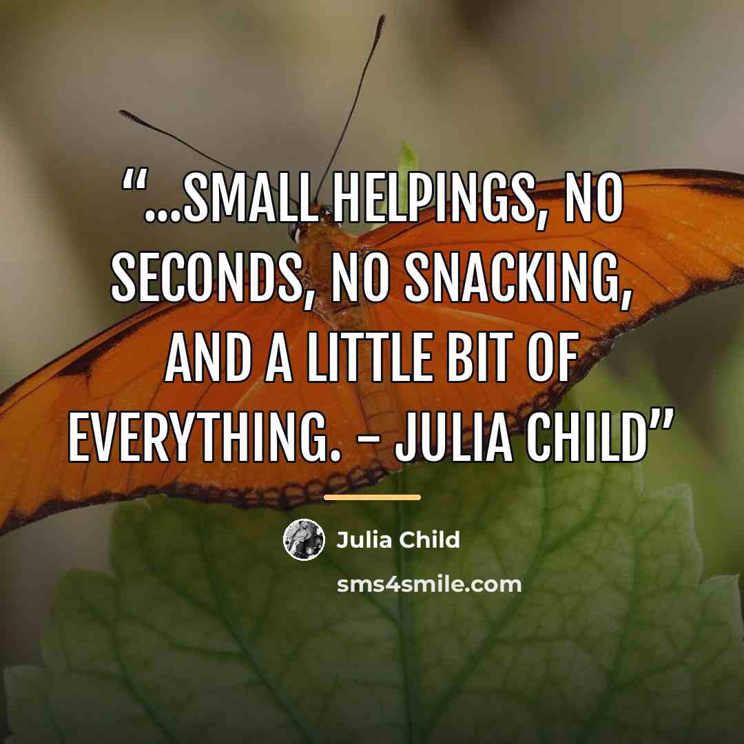 “...small helpings, no seconds, no snacking, and a little bit of everything. - Julia Child” quote by julia child