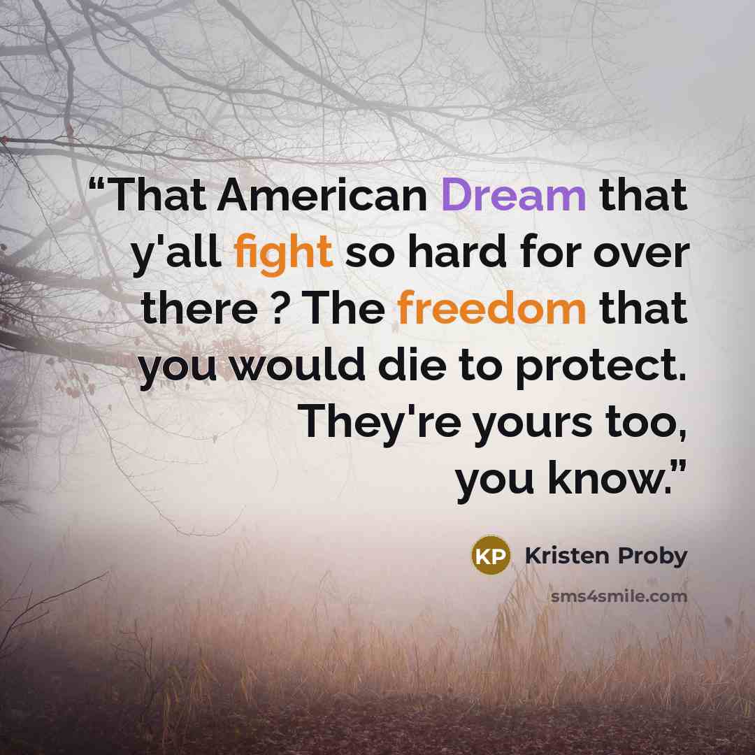 “That American Dream that y'all fight so hard for over there ? The freedom that you would die to protect. They're yours too, you know.” quote by Kristen Proby