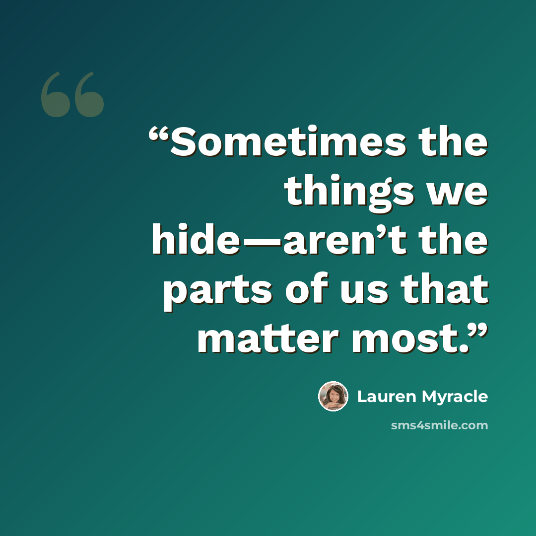“Sometimes the things we hide—aren’t the parts of us that matter most.” quote by Lauren Myracle