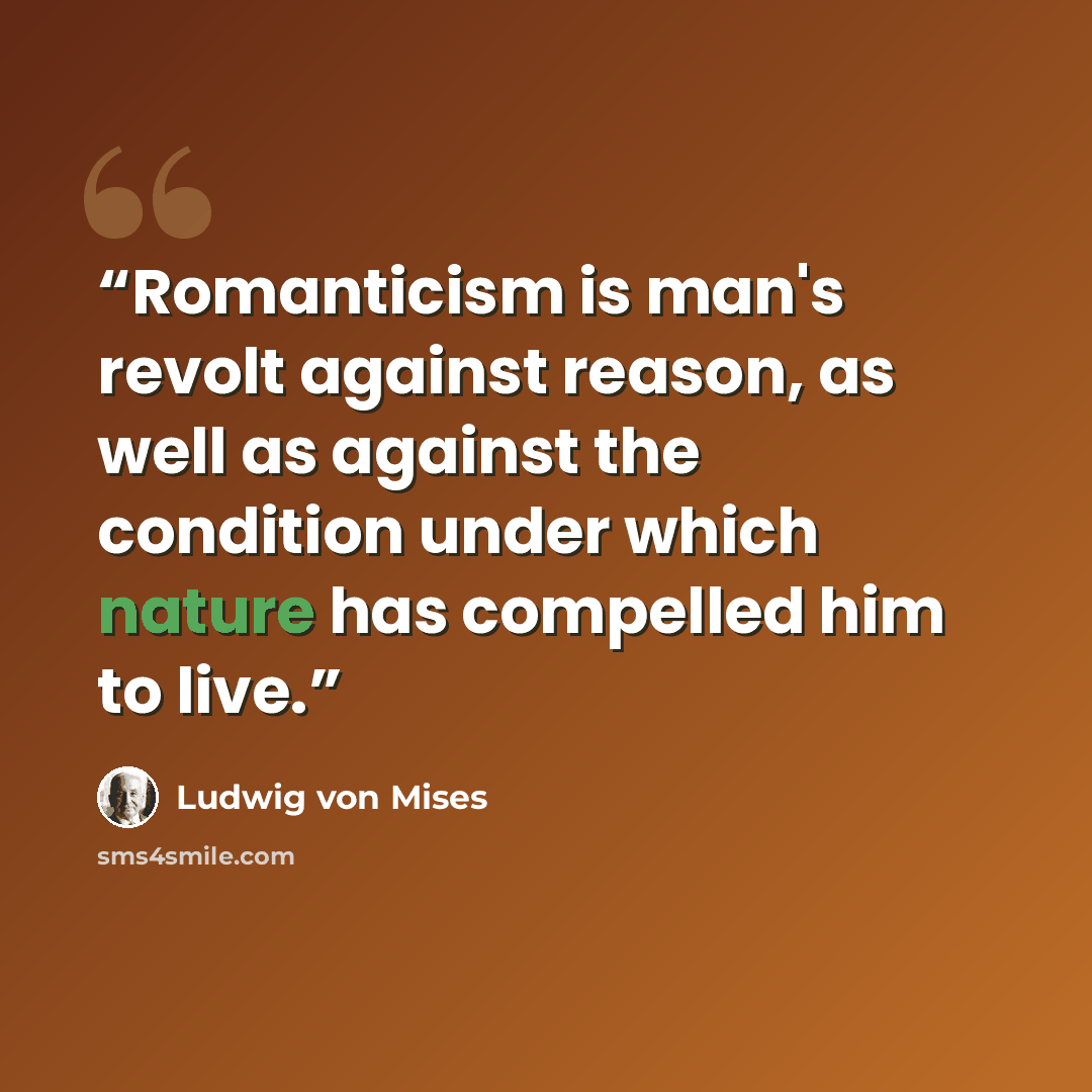 “Romanticism is man's revolt against reason, as well as against the condition under which nature has compelled him to live.” quote by Ludwig von Mises