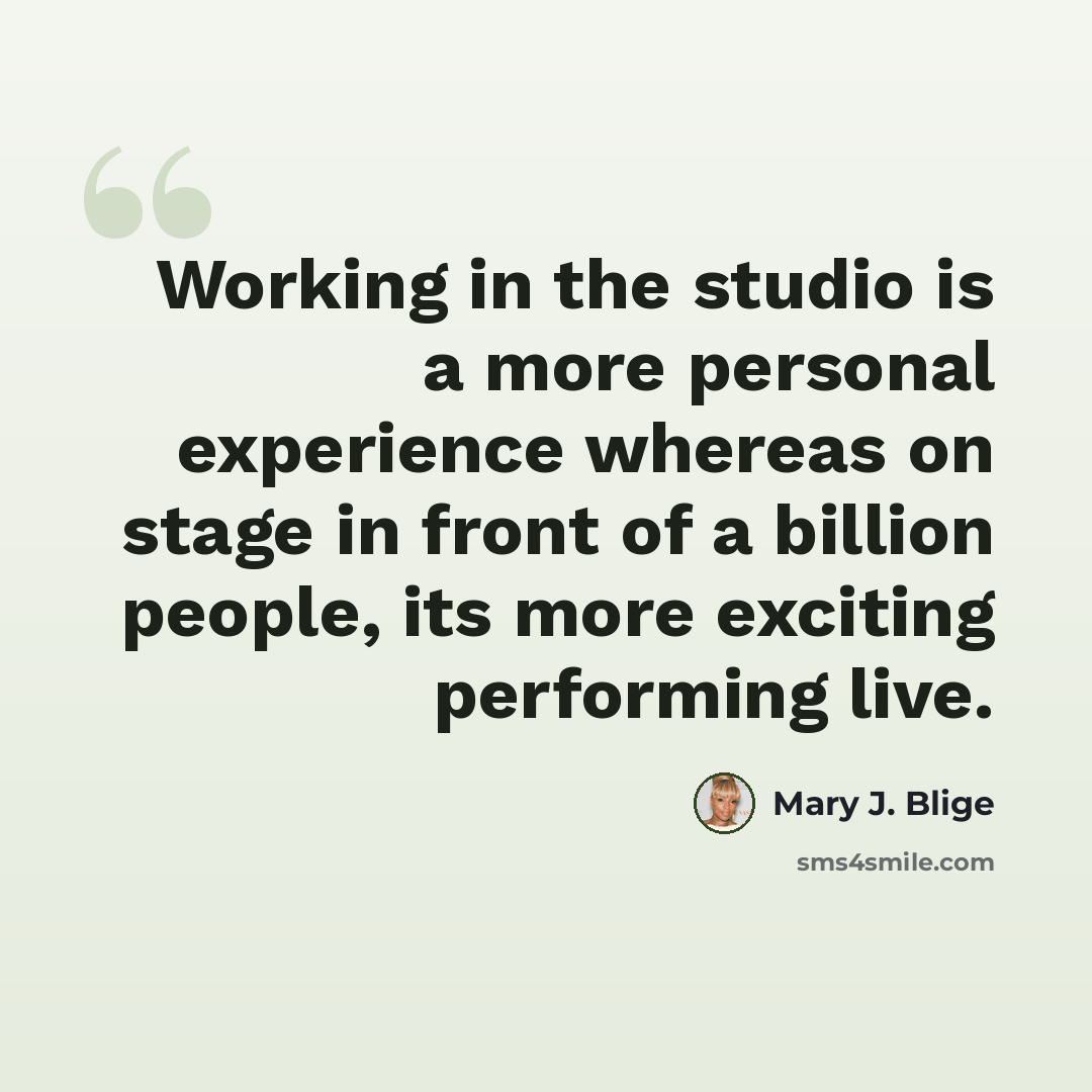 “Working in the studio is a more personal experience whereas on stage in front of a billion people, its more exciting performing live.” quote by Mary J. Blige