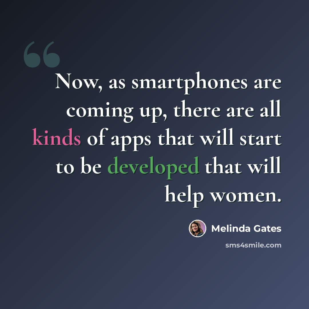 “Now, as smartphones are coming up, there are all kinds of apps that will start to be developed that will help women.” quote by Melinda Gates