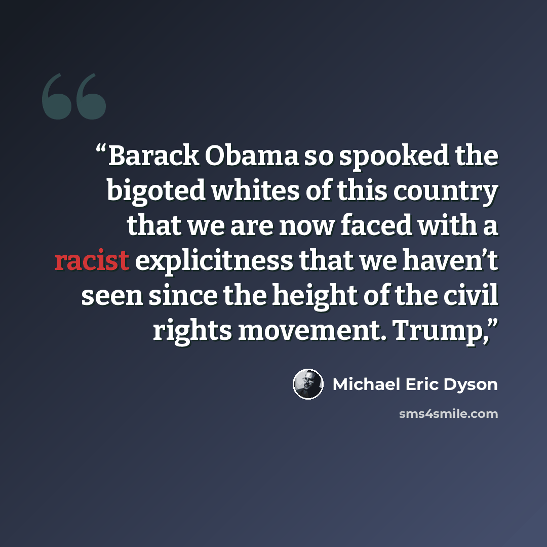 “Barack Obama so spooked the bigoted whites of this country that we are now faced with a racist explicitness that we haven’t seen since the height of the civil rights movement. Trump,” quote by Michael Eric Dyson