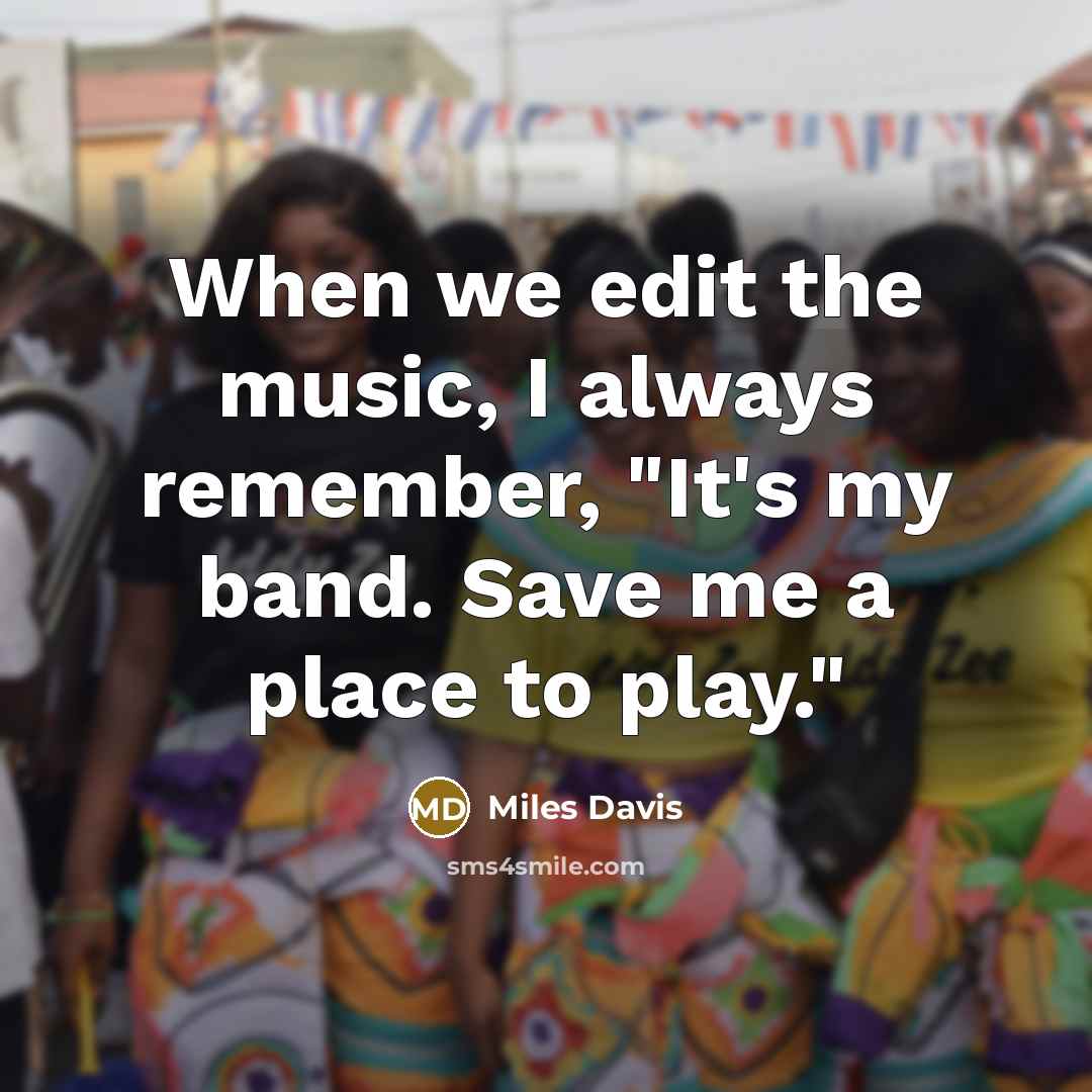 “When we edit the music, I always remember, "It's my band. Save me a place to play."” quote by Miles Davis
