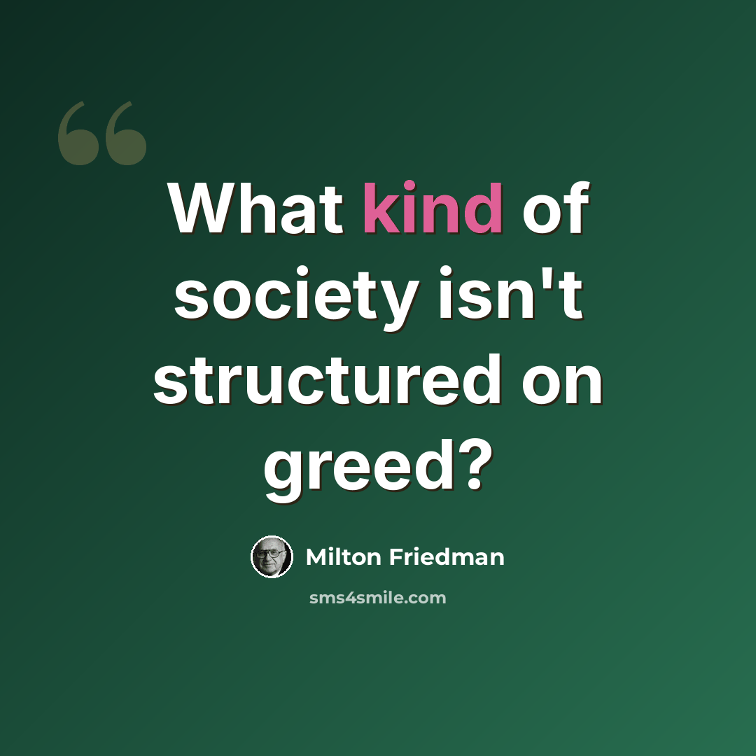 “What kind of society isn't structured on greed?” quote by Milton Friedman