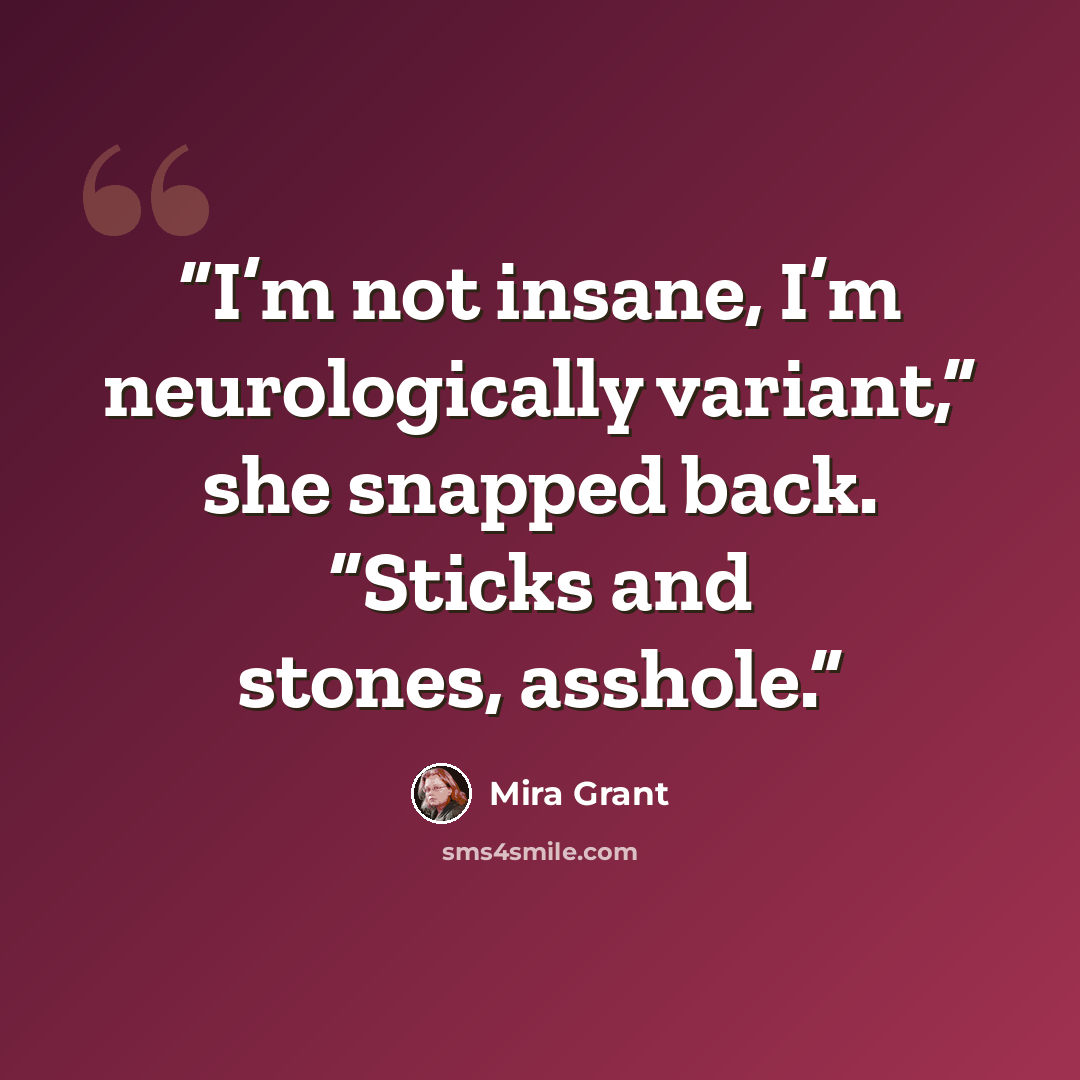 “I’m not insane, I’m neurologically variant,” she snapped back. “Sticks and stones, asshole.” quote by Mira Grant