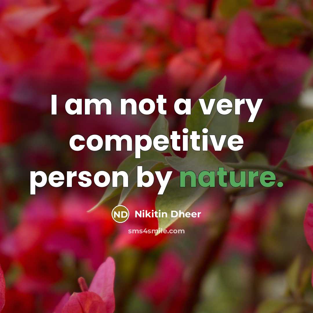 “I am not a very competitive person by nature.” quote by Nikitin Dheer