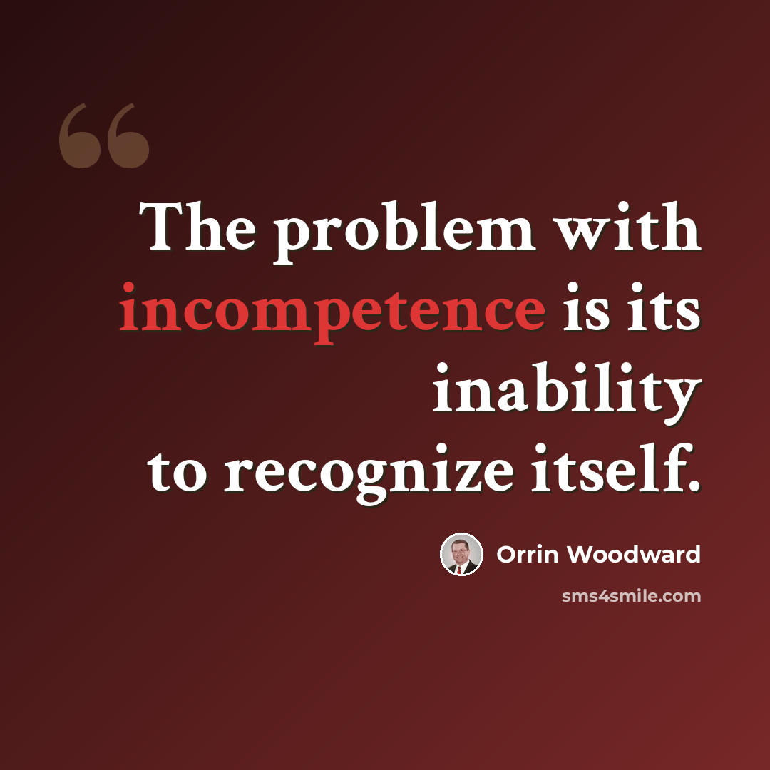 “The problem with incompetence is its inability to recognize itself.” quote by Orrin Woodward