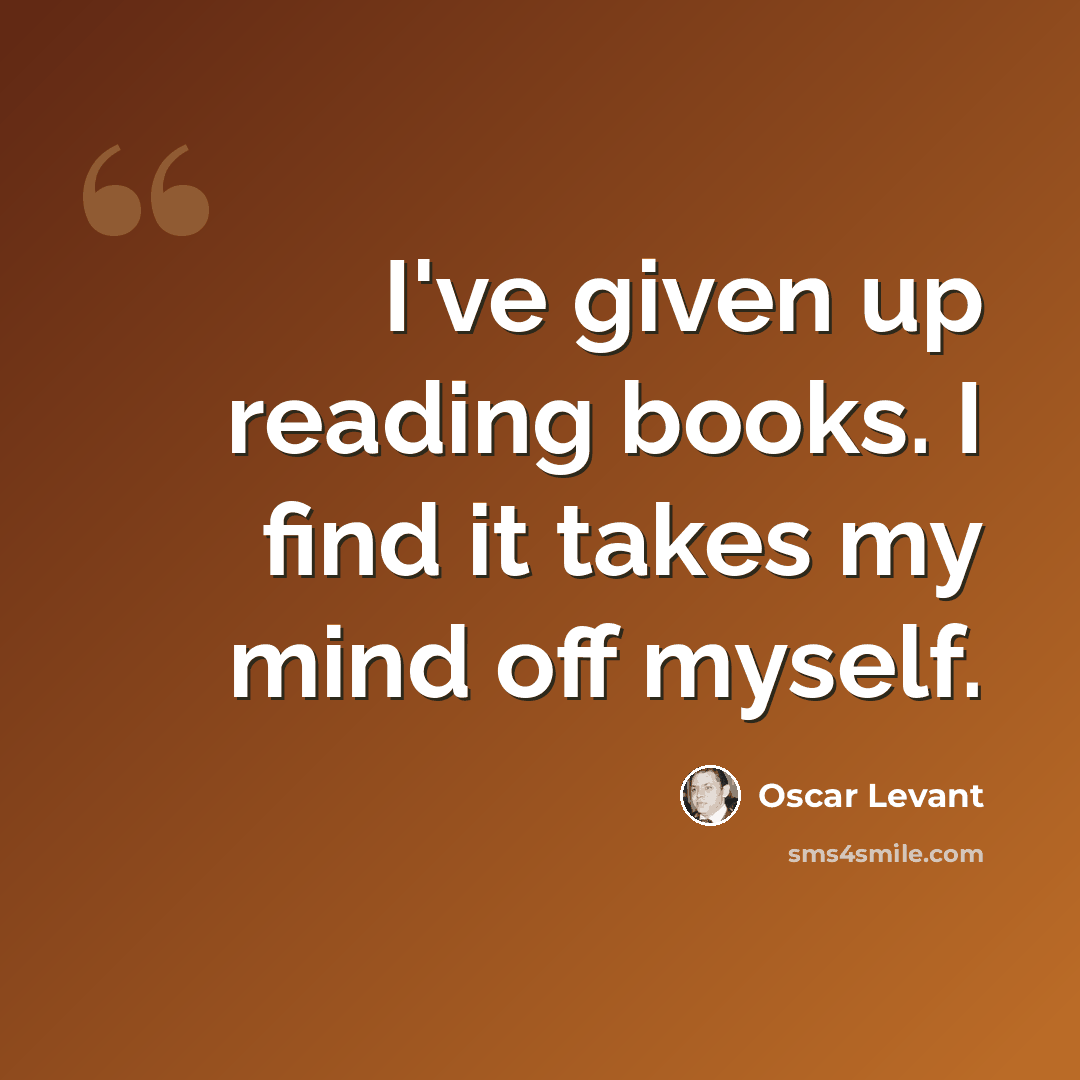 “I've given up reading books. I find it takes my mind off myself.” quote by Oscar Levant