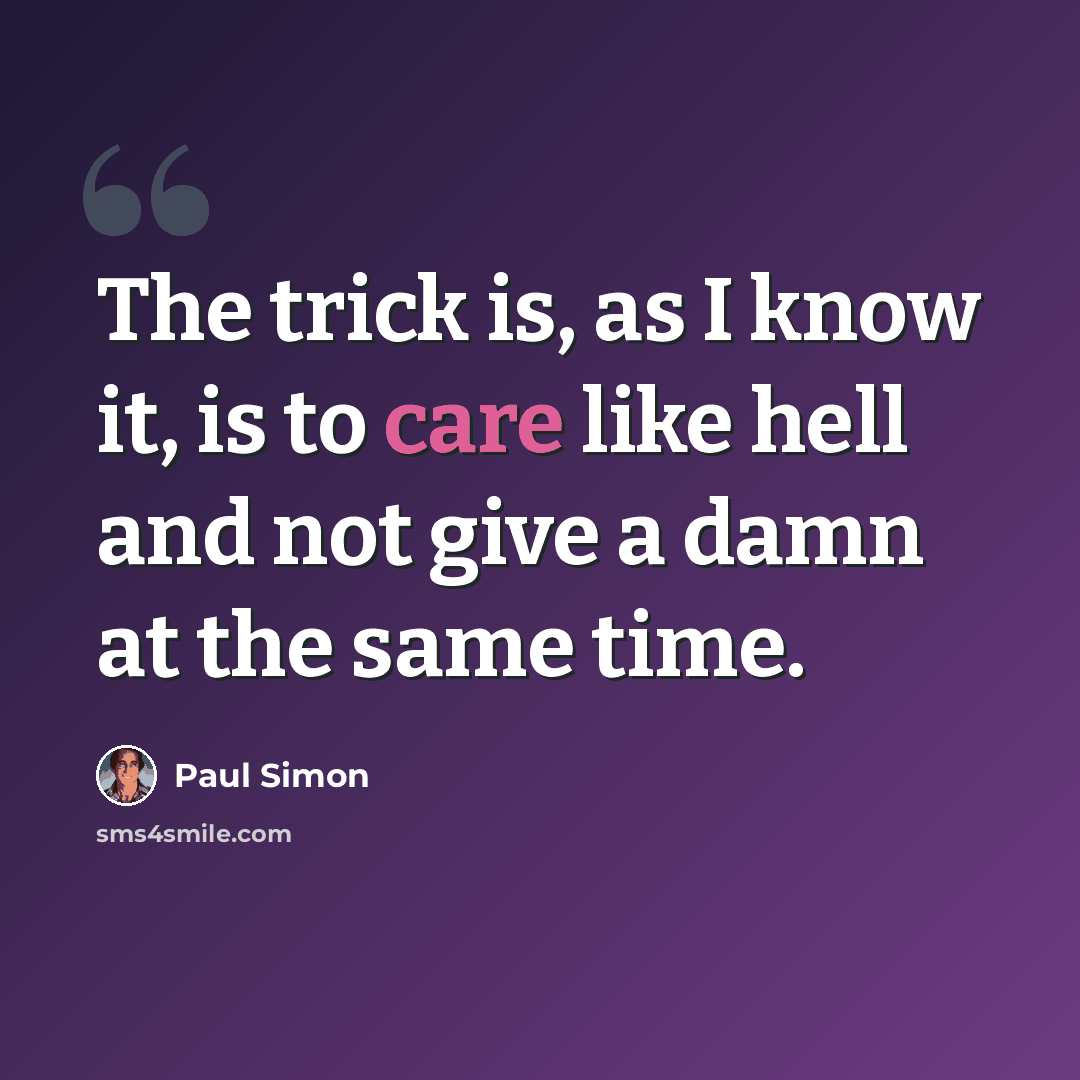 “The trick is, as I know it, is to care like hell and not give a damn at the same time.” quote by Paul Simon