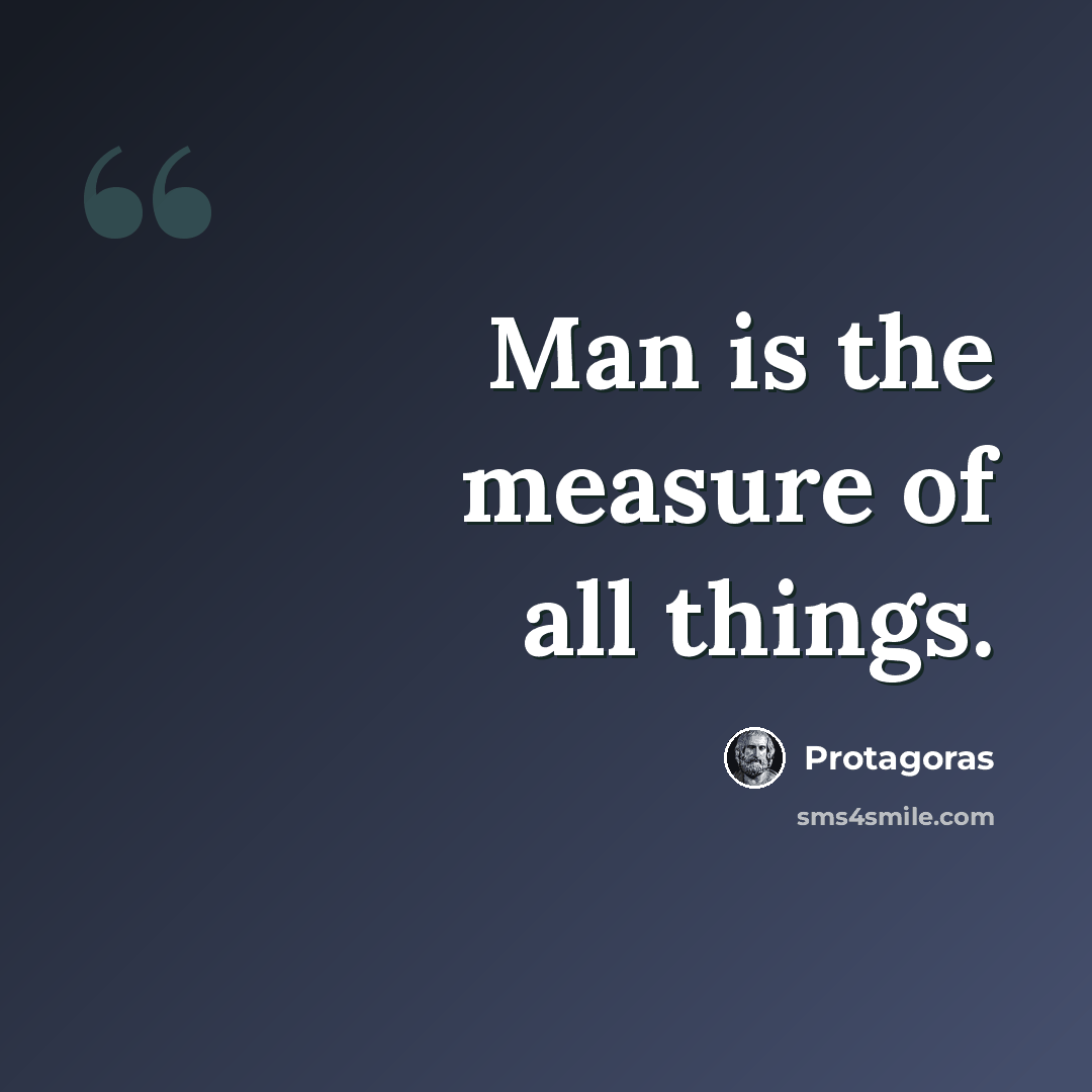 “Man is the measure of all things.” quote by Protagoras