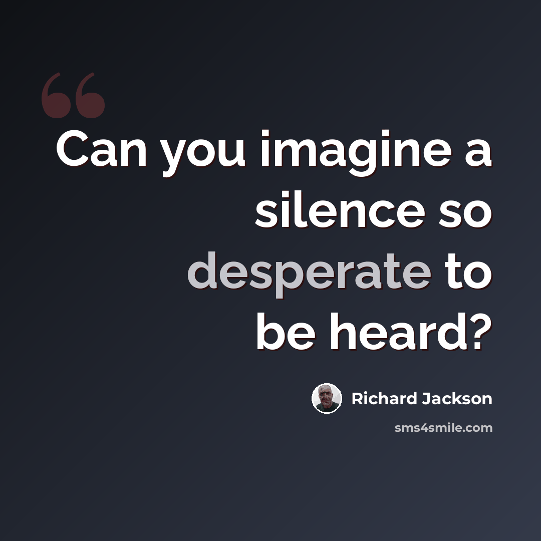 “Can you imagine a silence so desperate to be heard?” quote by Richard Jackson