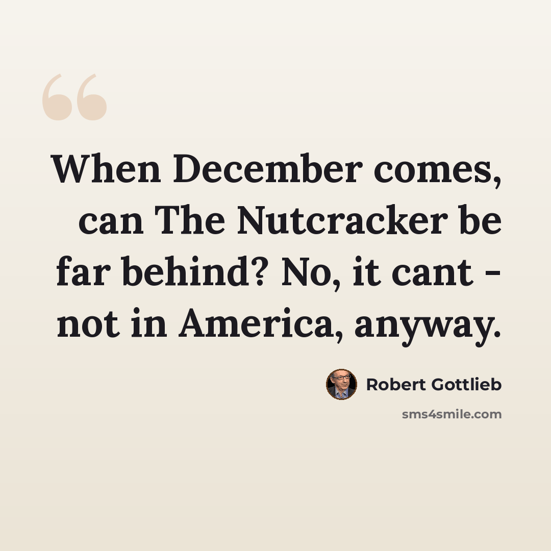 “When December comes, can The Nutcracker be far behind? No, it cant - not in America, anyway.” quote by Robert Gottlieb