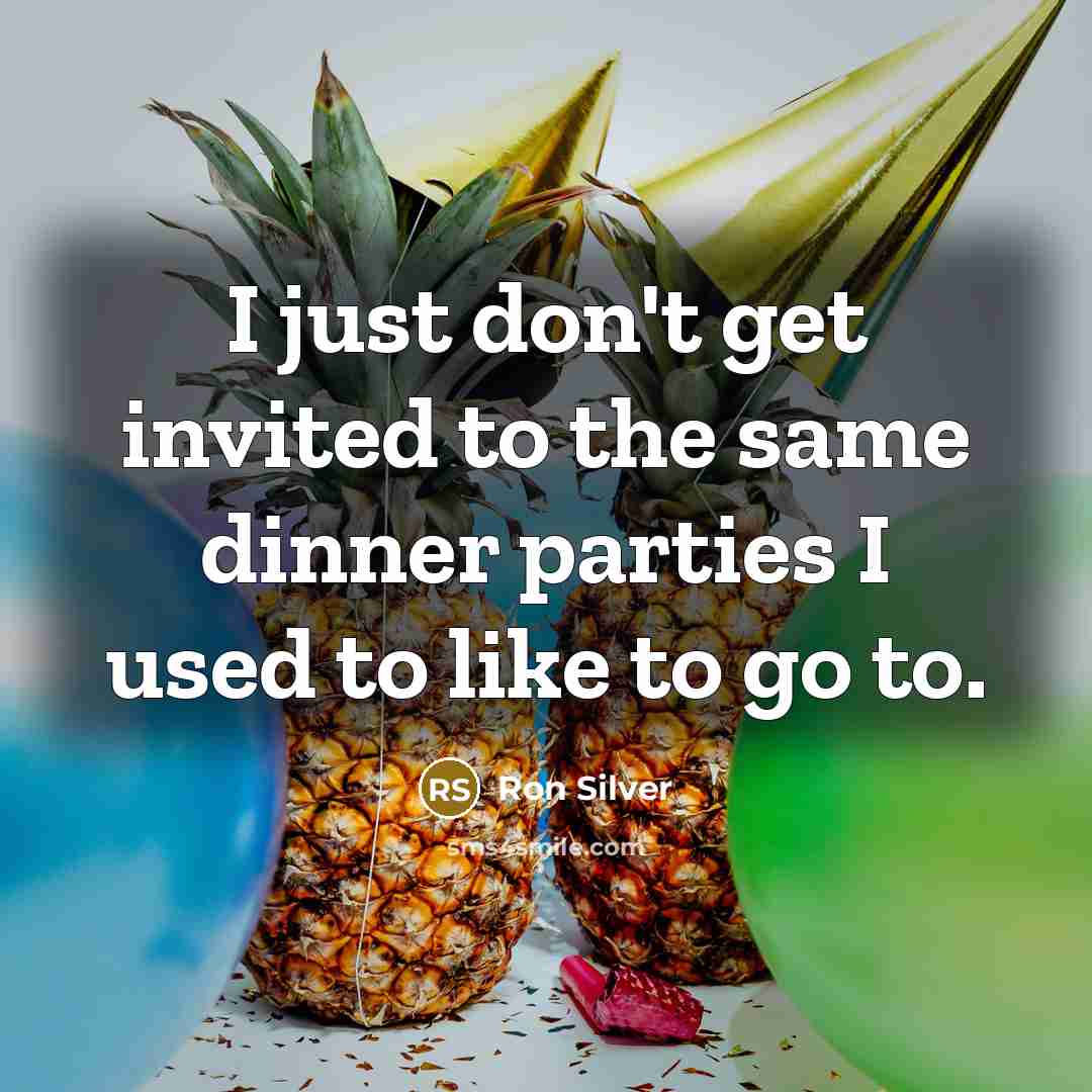 “I just don't get invited to the same dinner parties I used to like to go to.” quote by Ron Silver