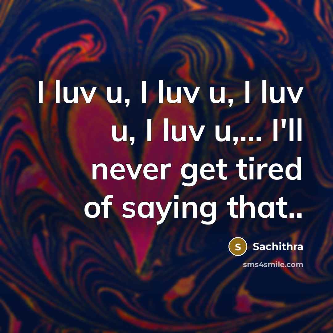 “I luv u, I luv u, I luv u, I luv u,… I'll never get tired of saying that..” quote by Sachithra