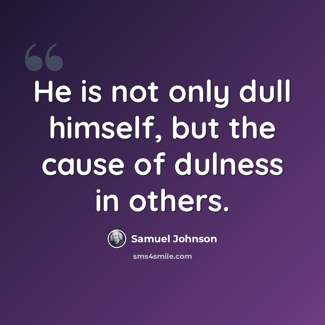 “He is not only dull himself, but the cause of dulness in others.” quote by Samuel Johnson