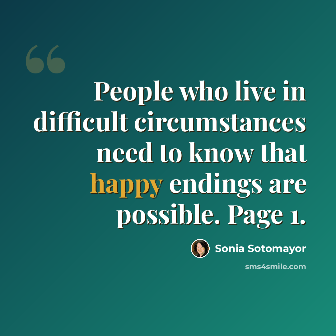 “People who live in difficult circumstances need to know that happy endings are possible. Page 1.” quote by Sonia Sotomayor