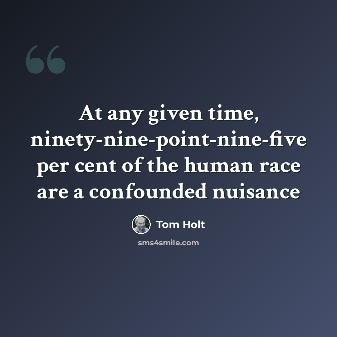 “At any given time, ninety-nine-point-nine-five per cent of the human race are a confounded nuisance” quote by Tom Holt