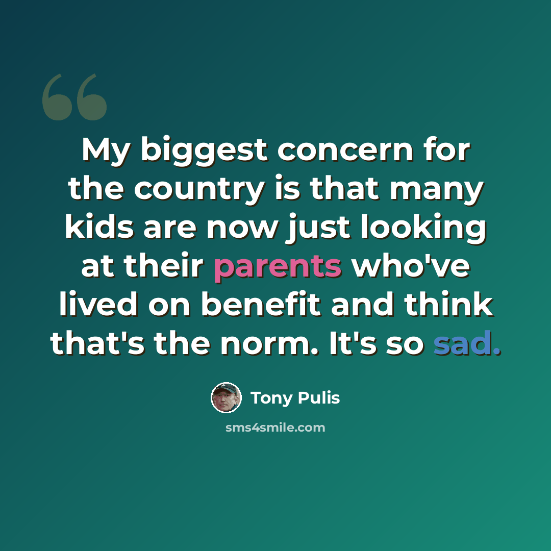 “My biggest concern for the country is that many kids are now just looking at their parents who've lived on benefit and think that's the norm. It's so sad.” quote by Tony Pulis