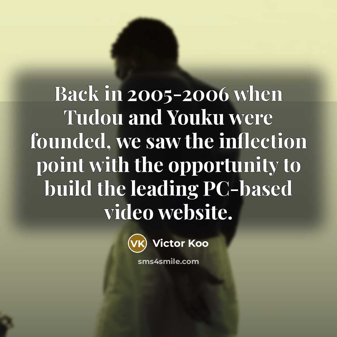 “Back in 2005-2006 when Tudou and Youku were founded, we saw the inflection point with the opportunity to build the leading PC-based video website.” quote by Victor Koo