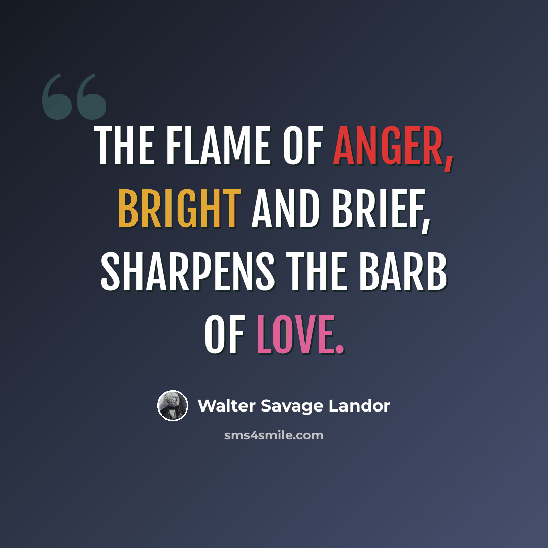 “The flame of anger, bright and brief, sharpens the barb of love.” quote by Walter Savage Landor