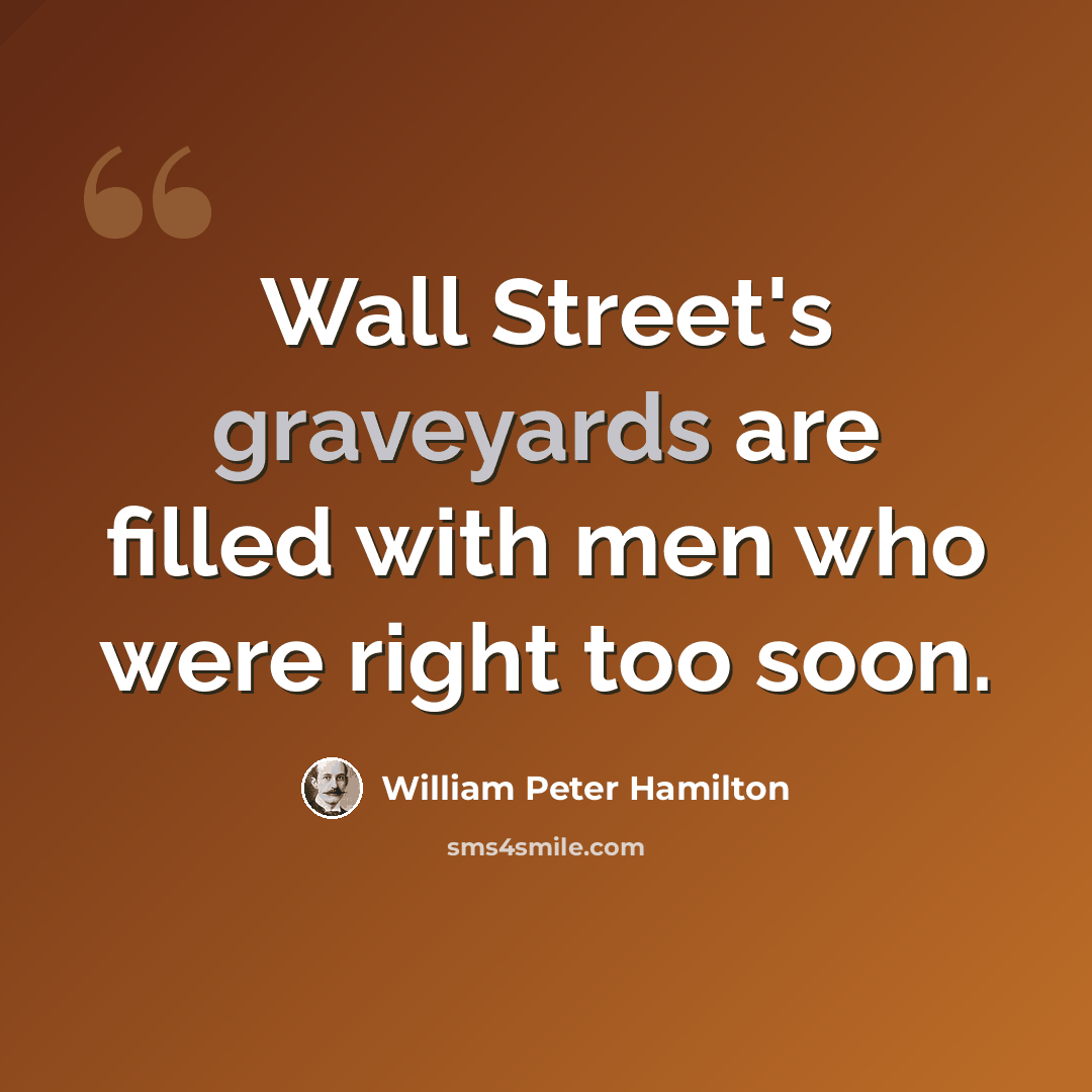 “Wall Street's graveyards are filled with men who were right too soon.” quote by William Peter Hamilton