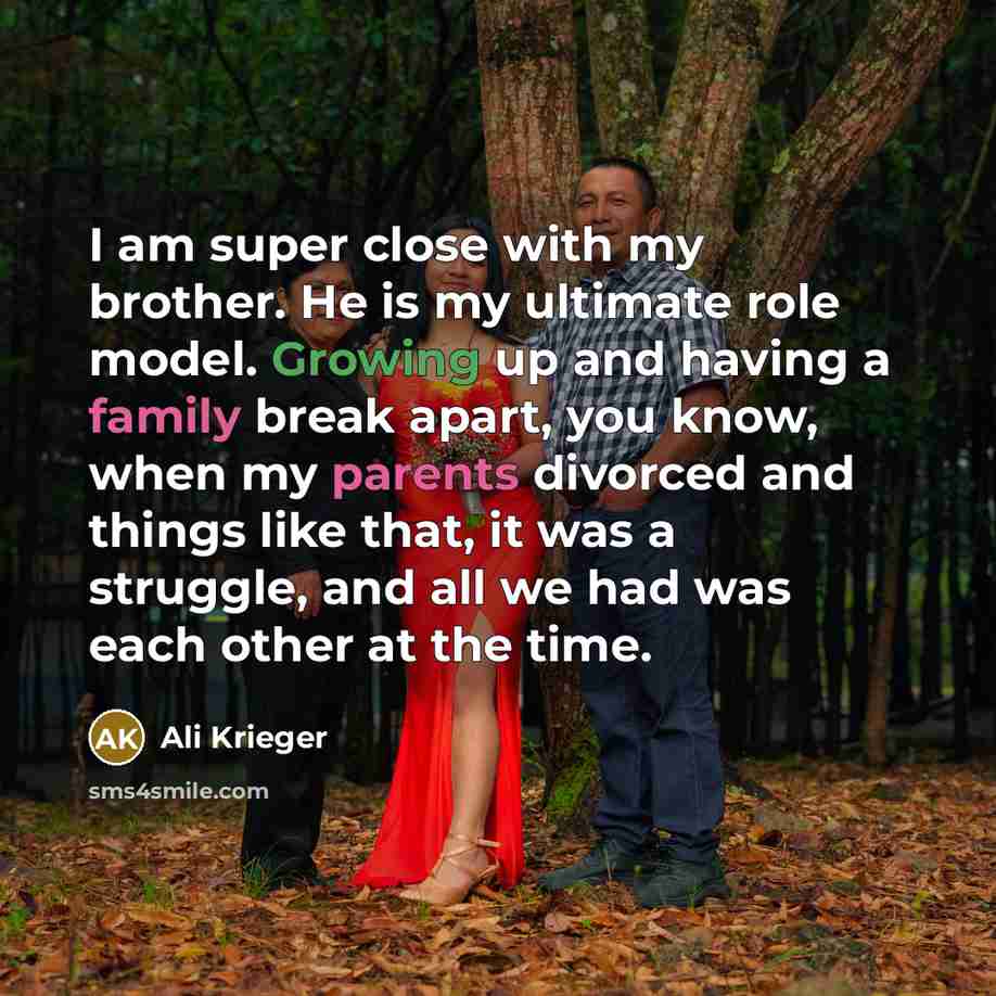 “I am super close with my brother. He is my ultimate role model. Growing up and having a family break apart, you know, when my parents divorced and things like that, it was a struggle, and all we had was each other at the time.” quote by Ali Krieger