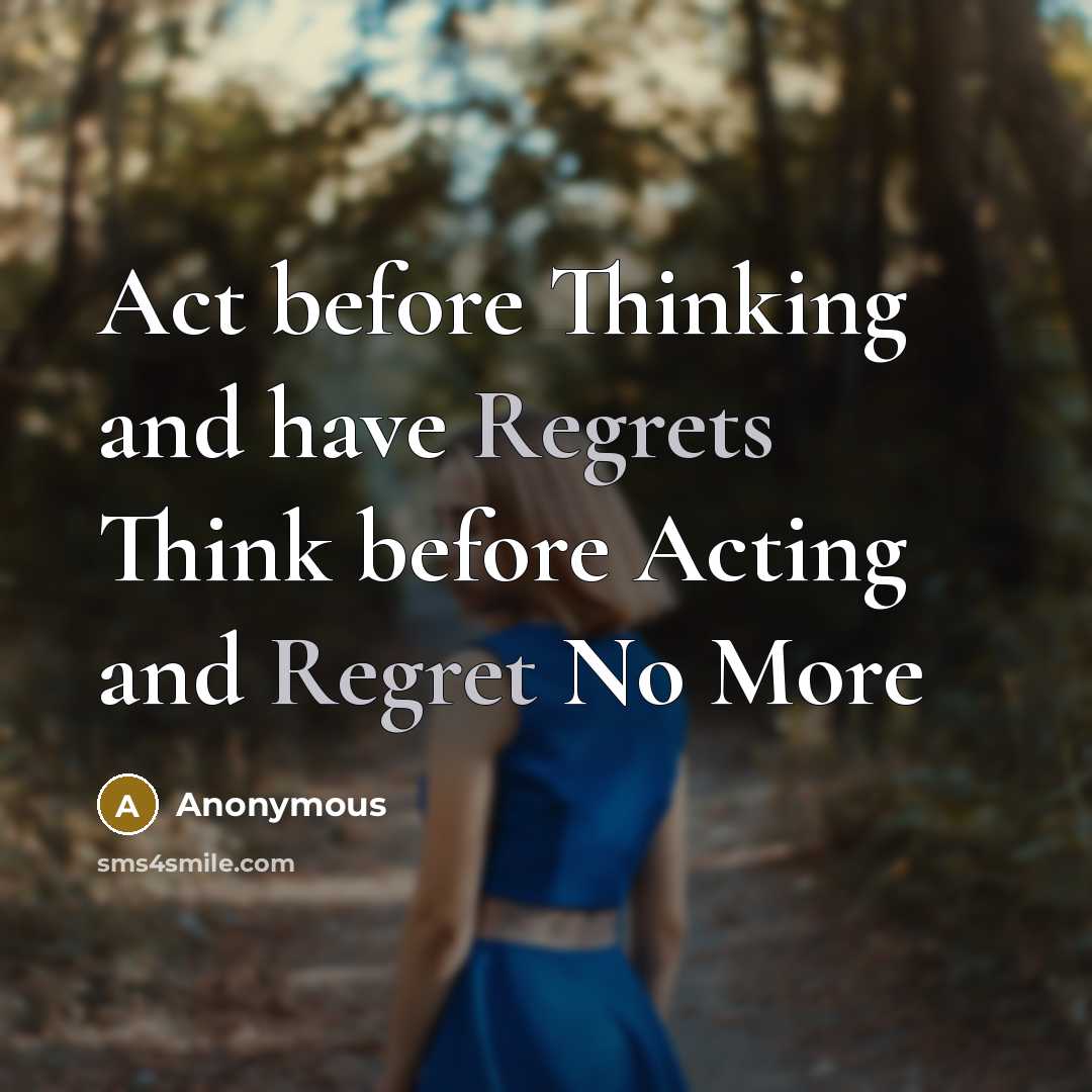 “Act before Thinking and have Regrets Think before Acting and Regret No More” quote by Anonymous