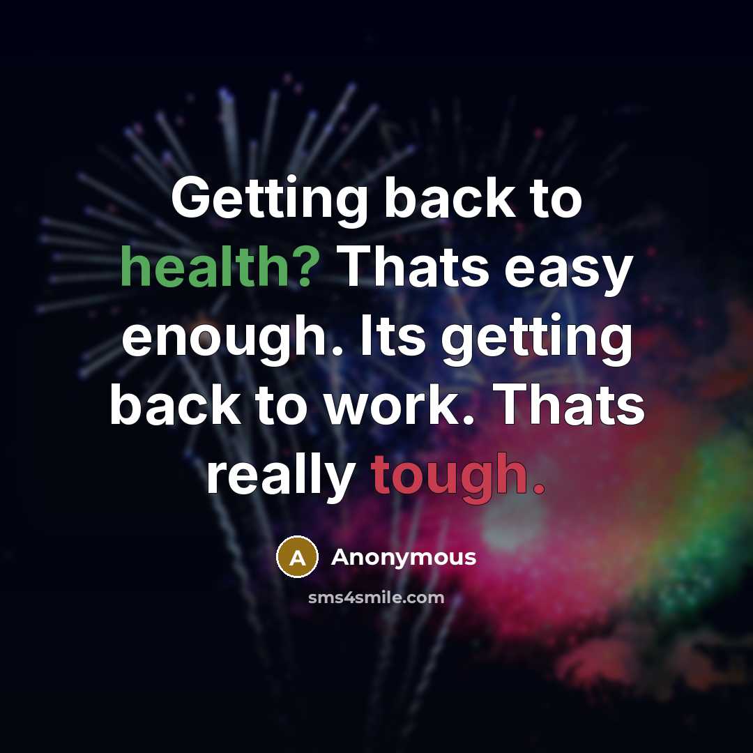 “Getting back to health? Thats easy enough. Its getting back to work. Thats really tough.” quote by Anonymous