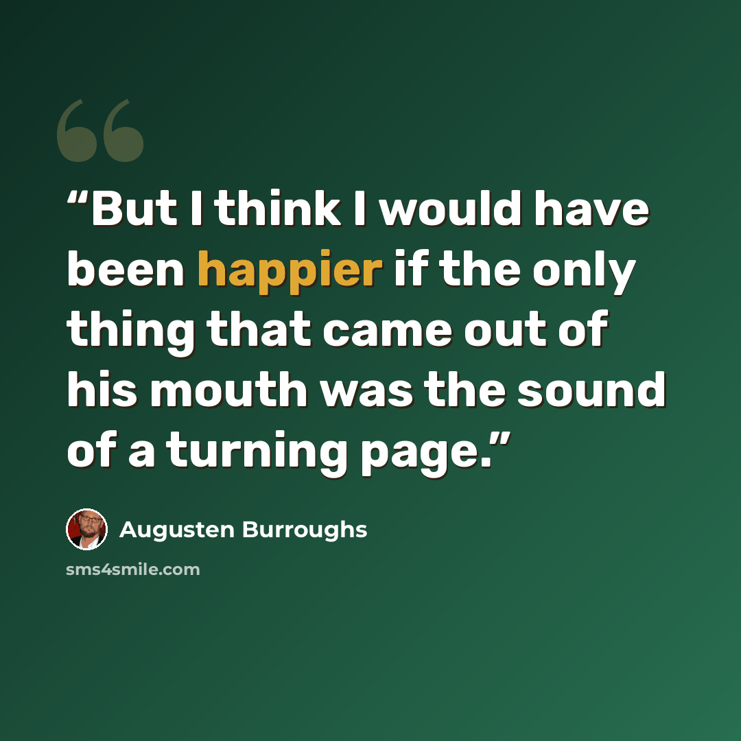 “But I think I would have been happier if the only thing that came out of his mouth was the sound of a turning page.” quote by Augusten Burroughs