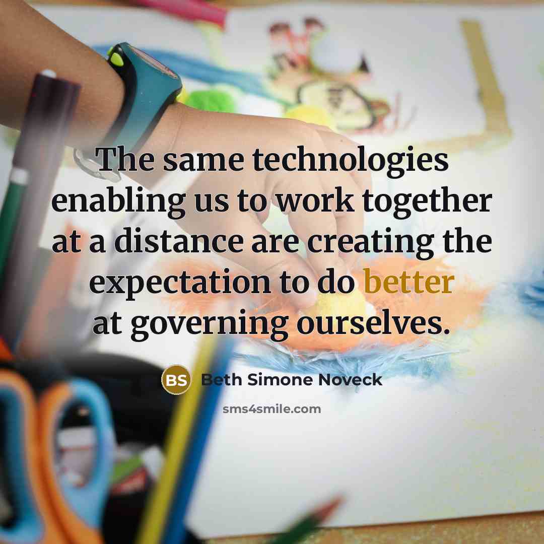 “The same technologies enabling us to work together at a distance are creating the expectation to do better at governing ourselves.” quote by Beth Simone Noveck
