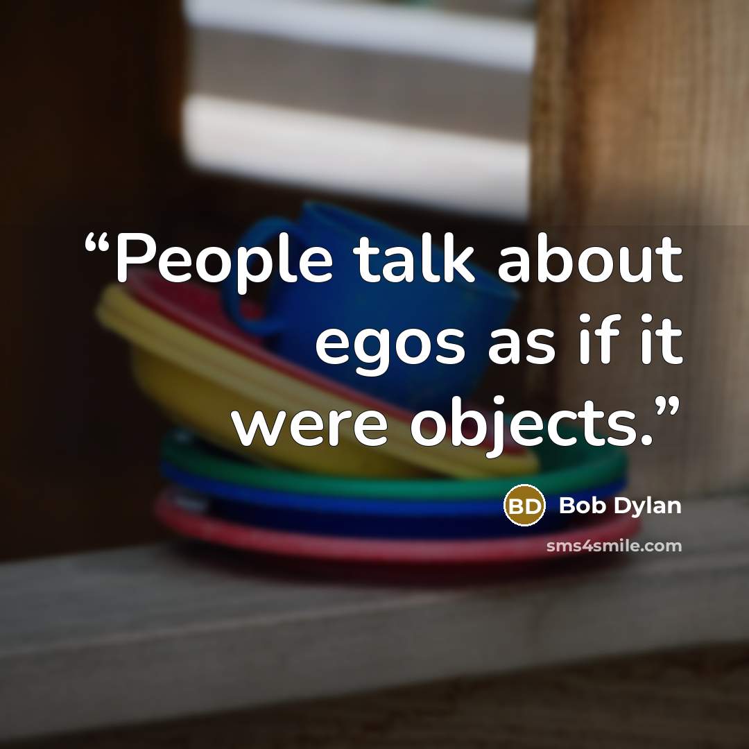 “People talk about egos as if it were objects.” quote by Bob Dylan
