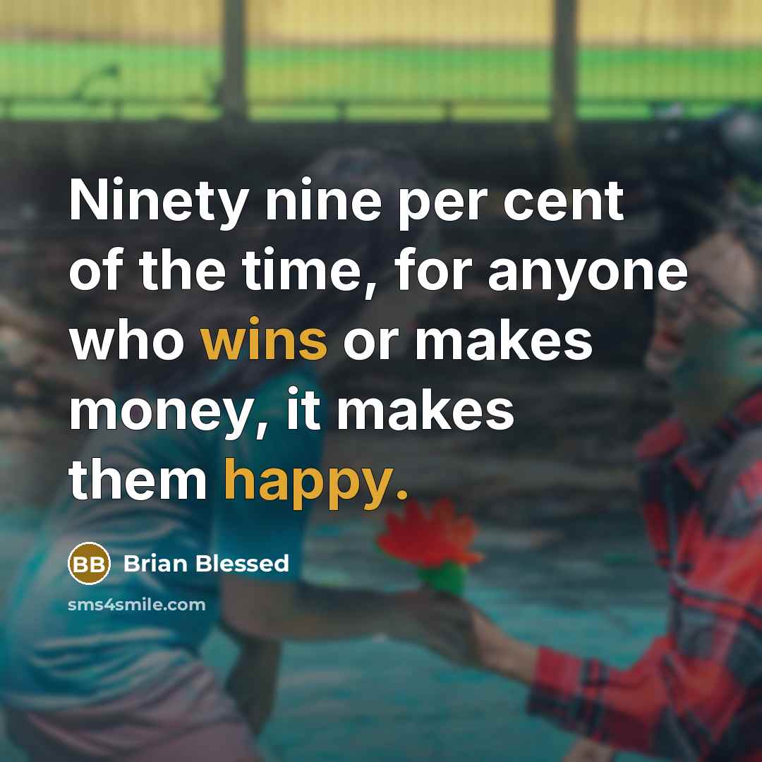 “Ninety nine per cent of the time, for anyone who wins or makes money, it makes them happy.” quote by Brian Blessed