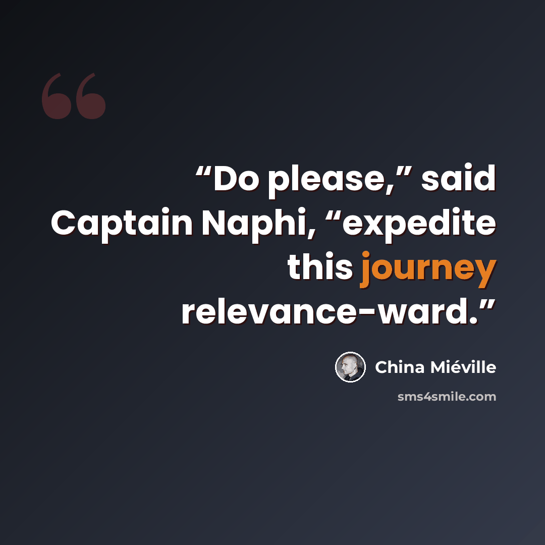“Do please,” said Captain Naphi, “expedite this journey relevance-ward.” quote by China Miéville