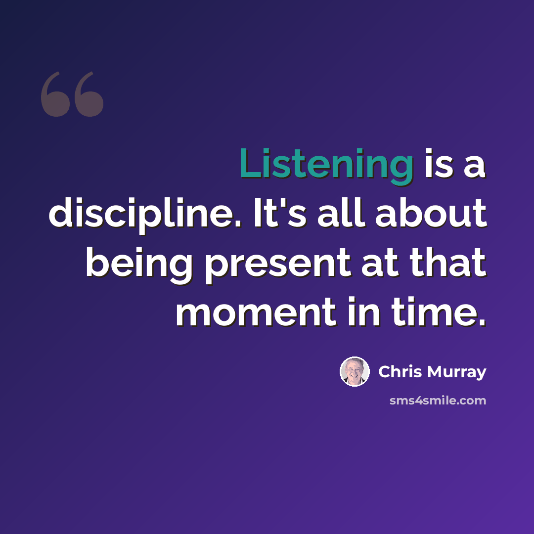 “Listening is a discipline. It's all about being present at that moment in time.” quote by Chris Murray