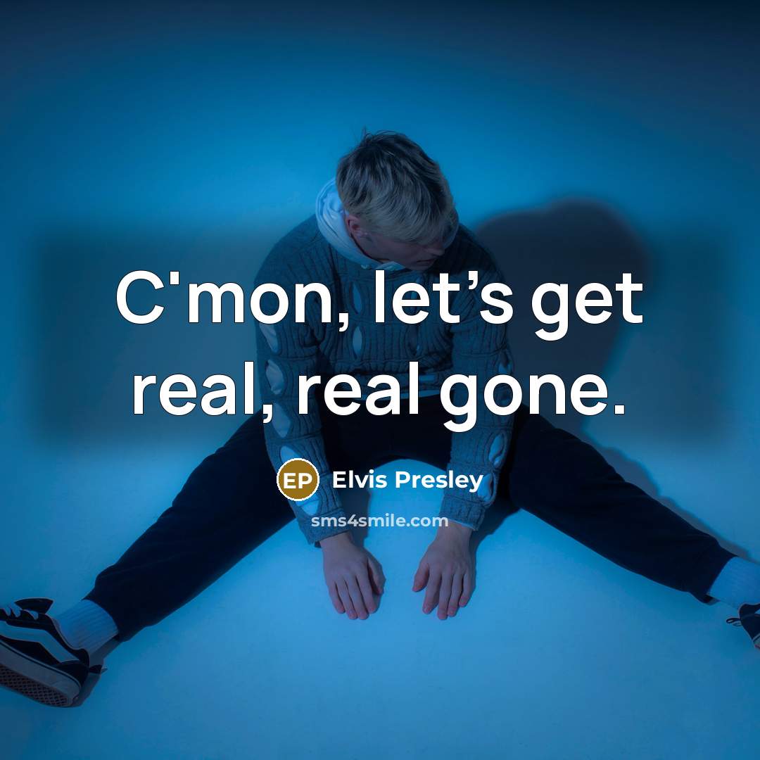 “C'mon, let's get real, real gone.” quote by Elvis Presley
