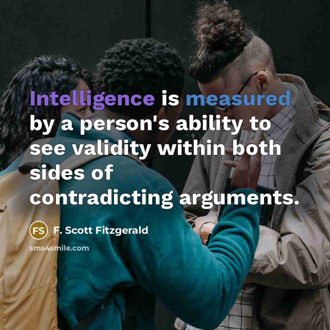 “Intelligence is measured by a person's ability to see validity within both sides of contradicting arguments.” quote by F. Scott Fitzgerald