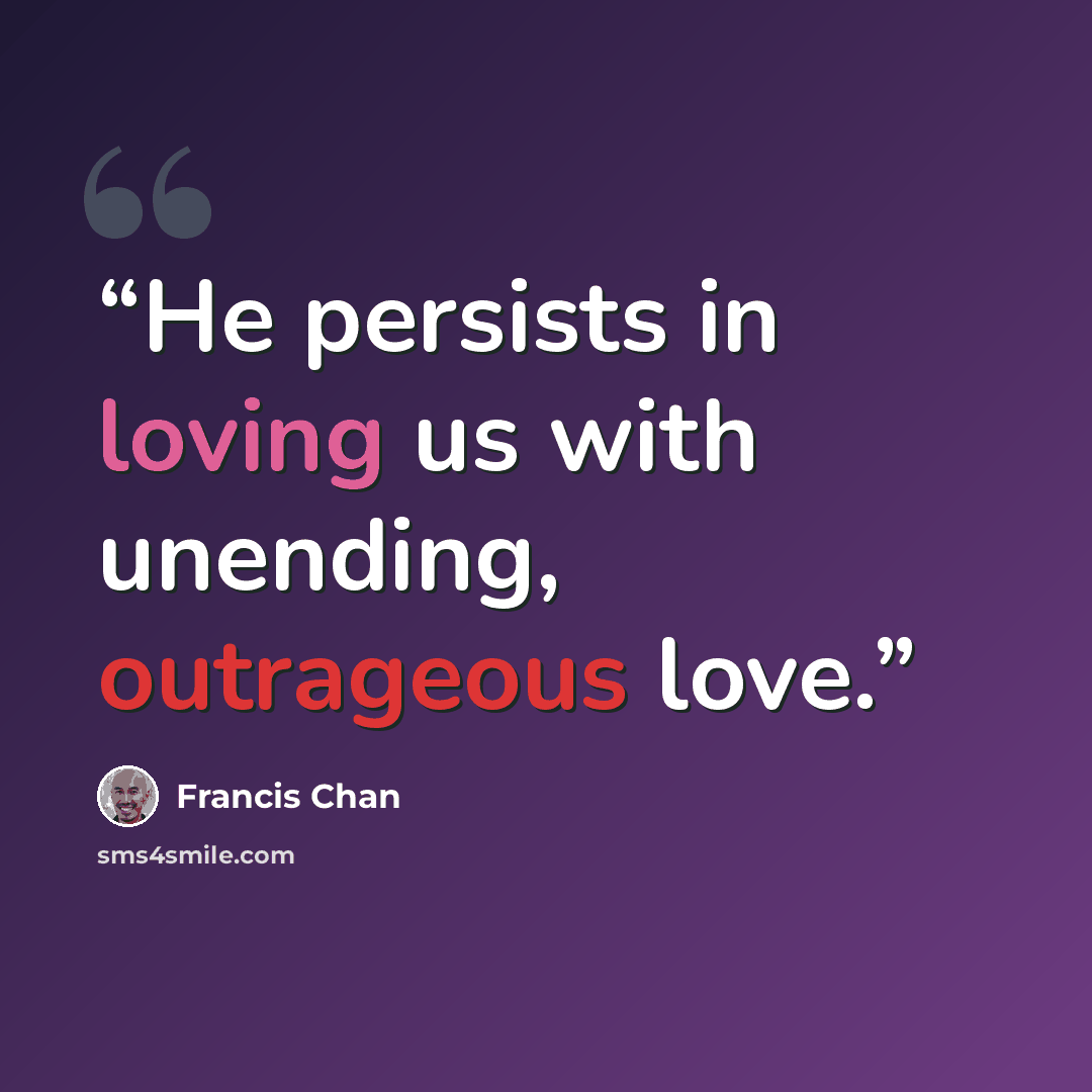 “He persists in loving us with unending, outrageous love.” quote by Francis Chan