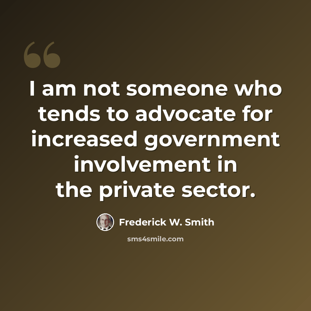 “I am not someone who tends to advocate for increased government involvement in the private sector.” quote by Frederick W. Smith