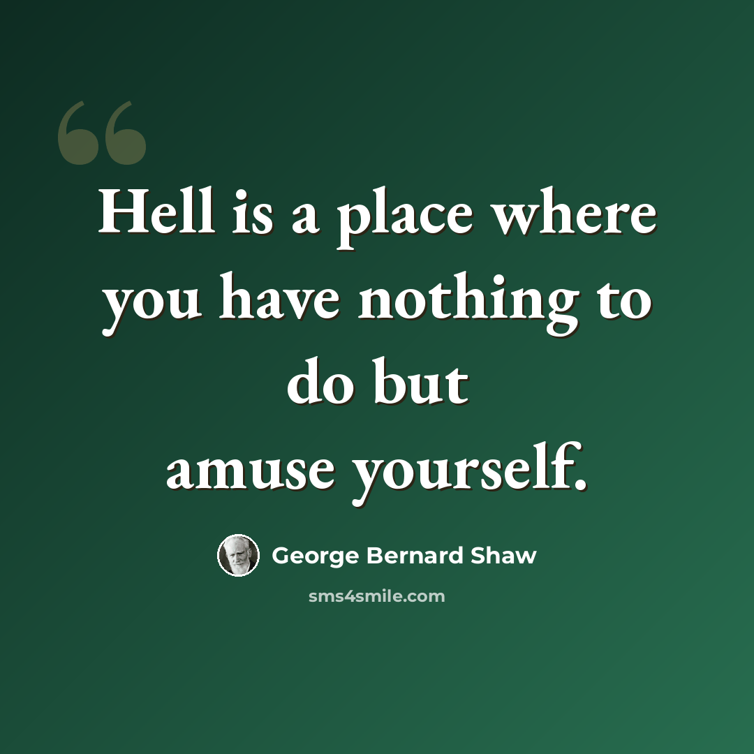 “Hell is a place where you have nothing to do but amuse yourself.” quote by George Bernard Shaw