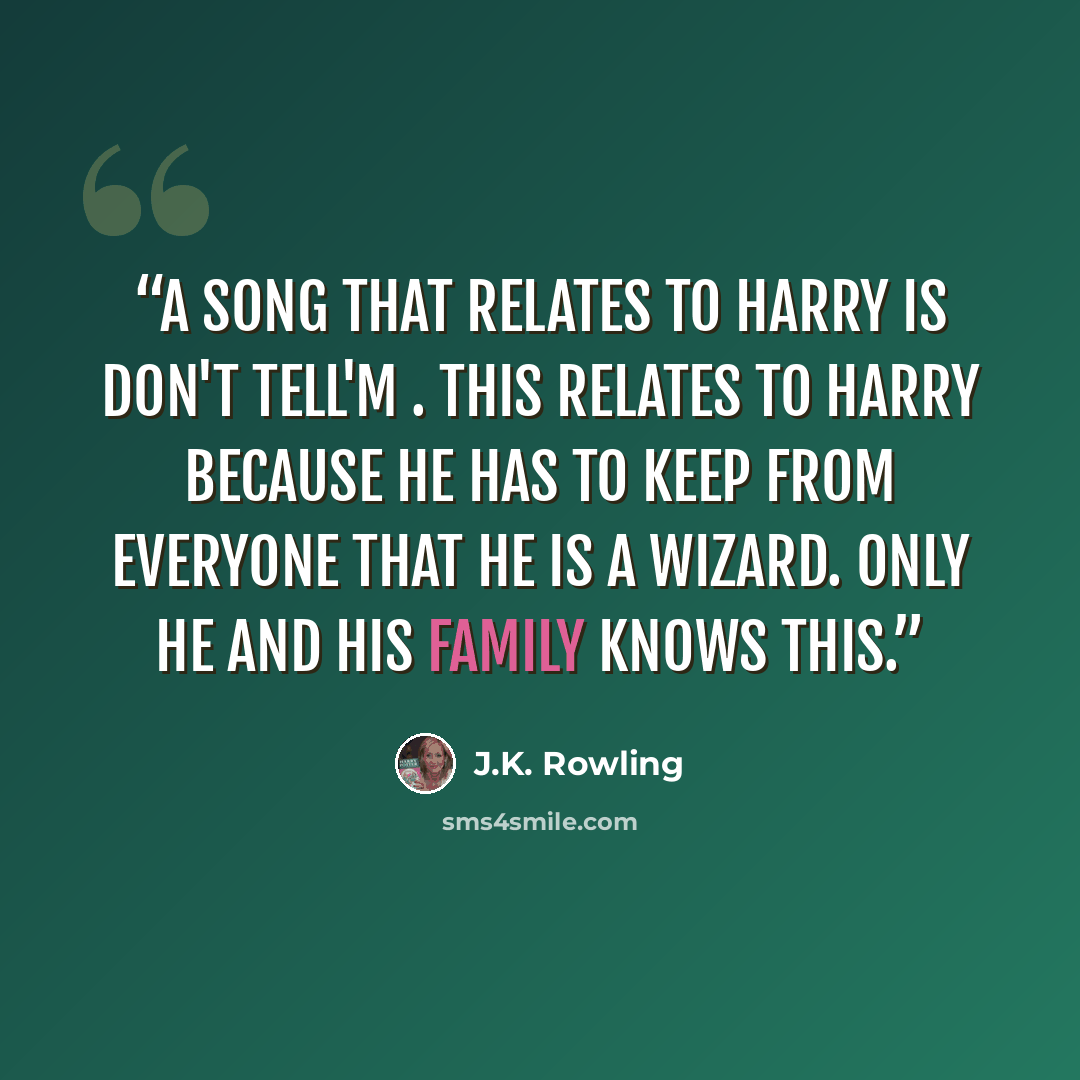“A song that relates to Harry is don't tell'm . This relates to Harry because he has to keep from everyone that he is a wizard. Only he and his family knows this.” quote by J.K. Rowling